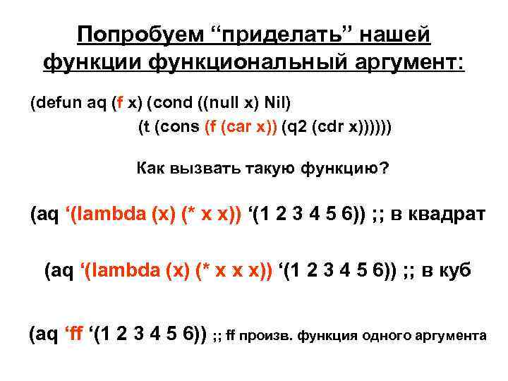 Попробуем “приделать” нашей функции функциональный аргумент: (defun aq (f x) (cond ((null x) Nil)
