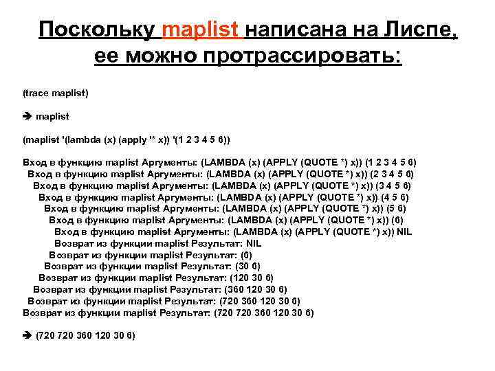 Поскольку maplist написана на Лиспе, ее можно протрассировать: (trace maplist) maplist (maplist '(lambda (x)