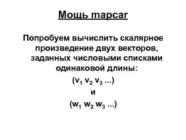 Мощь mapcar Попробуем вычислить скалярное произведение двух векторов, заданных числовыми списками одинаковой длины: (v