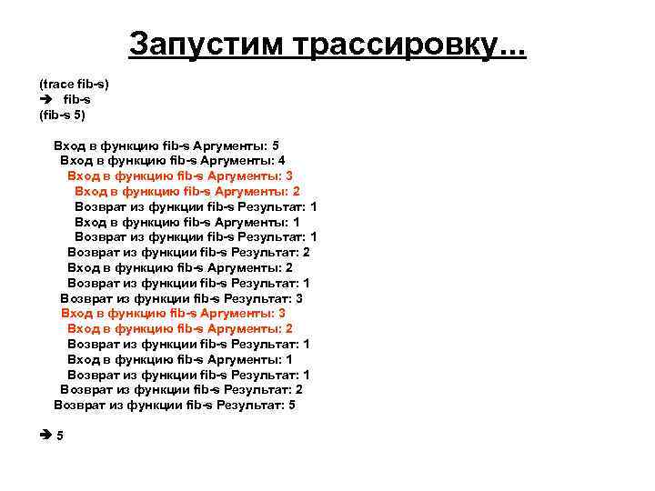 Запустим трассировку. . . (trace fib-s) fib-s (fib-s 5) Вход в функцию fib-s Аргументы:
