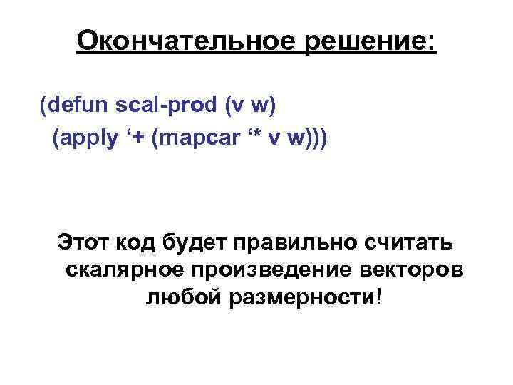 Окончательное решение: (defun scal-prod (v w) (apply ‘+ (mapcar ‘* v w))) Этот код