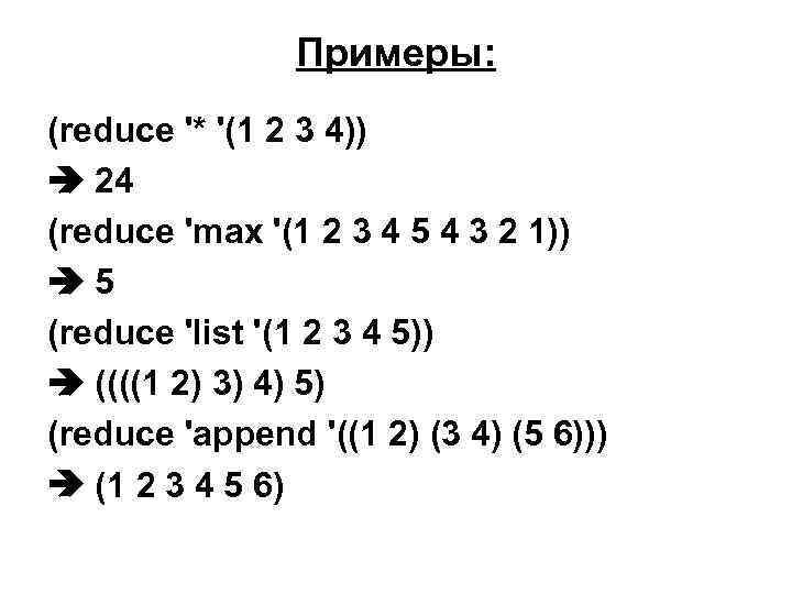 Примеры: (reduce '* '(1 2 3 4)) 24 (reduce 'max '(1 2 3 4
