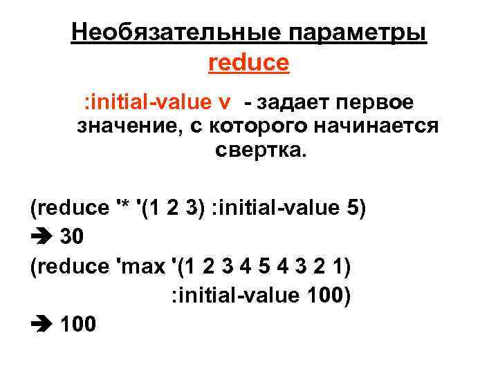Необязательные параметры reduce : initial-value v - задает первое значение, c которого начинается свертка.