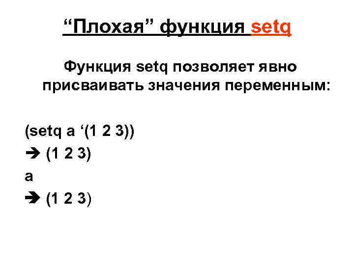 “Плохая” функция setq Функция setq позволяет явно присваивать значения переменным: (setq a ‘(1 2
