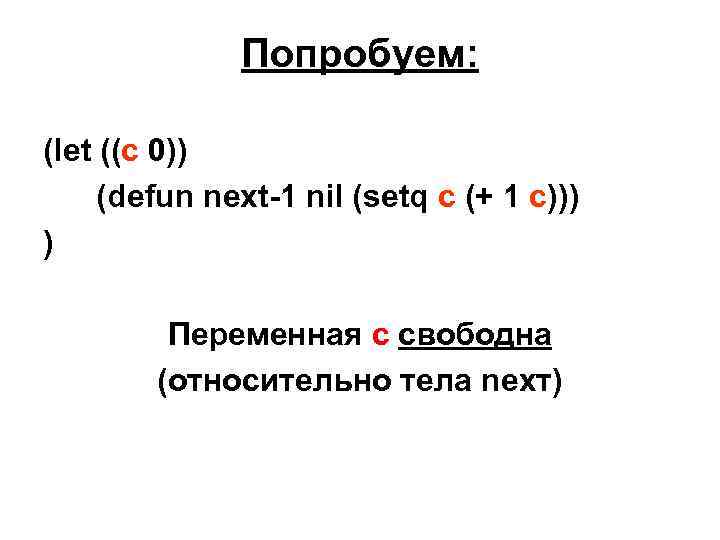 Попробуем: (let ((c 0)) (defun next-1 nil (setq c (+ 1 c))) ) Переменная
