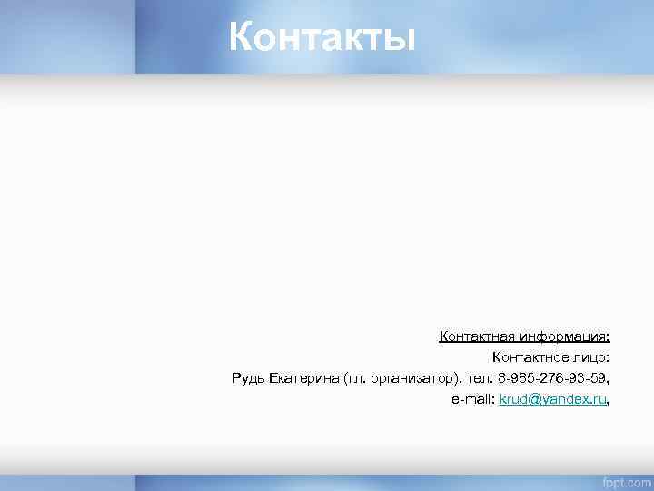 Контакты Контактная информация: Контактное лицо: Рудь Екатерина (гл. организатор), тел. 8 -985 -276 -93