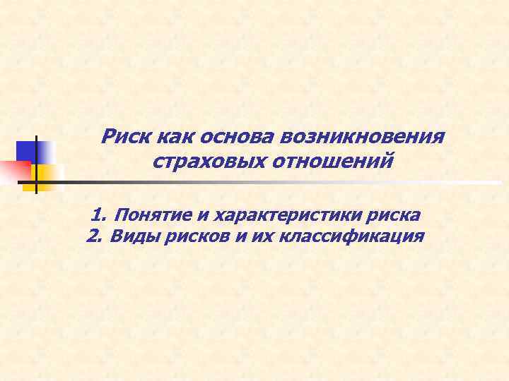 Риск как основа возникновения страховых отношений 1. Понятие и характеристики риска 2. Виды рисков