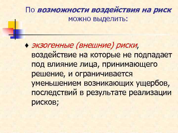 По возможности воздействия на риск можно выделить: ♦ экзогенные (внешние) риски, воздействие на которые