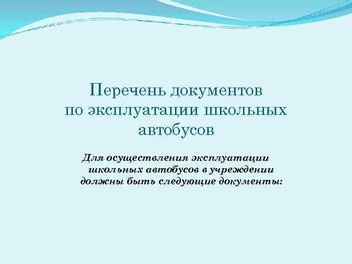 Перечень документов по эксплуатации школьных автобусов Для осуществления эксплуатации школьных автобусов в учреждении должны