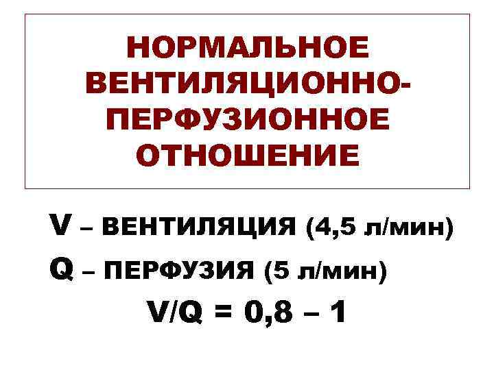 НОРМАЛЬНОЕ ВЕНТИЛЯЦИОННОПЕРФУЗИОННОЕ ОТНОШЕНИЕ V – ВЕНТИЛЯЦИЯ (4, 5 л/мин) Q – ПЕРФУЗИЯ (5 л/мин)