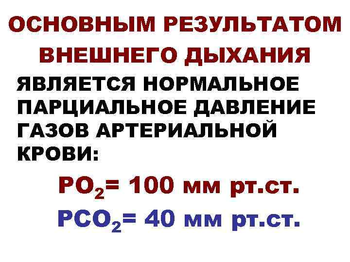 ОСНОВНЫМ РЕЗУЛЬТАТОМ ВНЕШНЕГО ДЫХАНИЯ ЯВЛЯЕТСЯ НОРМАЛЬНОЕ ПАРЦИАЛЬНОЕ ДАВЛЕНИЕ ГАЗОВ АРТЕРИАЛЬНОЙ КРОВИ: РО 2= 100