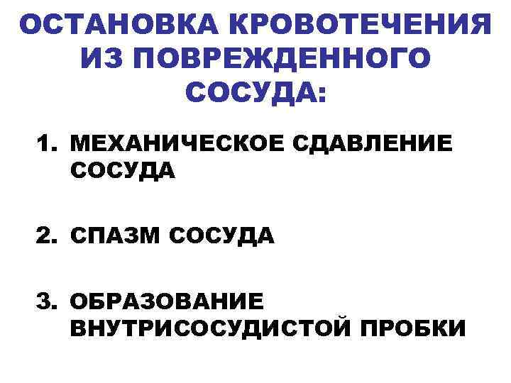 ОСТАНОВКА КРОВОТЕЧЕНИЯ ИЗ ПОВРЕЖДЕННОГО СОСУДА: 1. МЕХАНИЧЕСКОЕ СДАВЛЕНИЕ СОСУДА 2. СПАЗМ СОСУДА 3. ОБРАЗОВАНИЕ