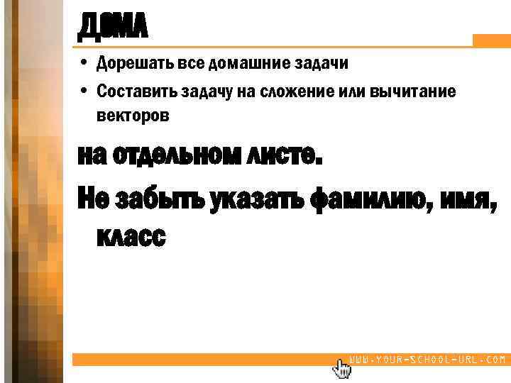 ДОМА • Дорешать все домашние задачи • Составить задачу на сложение или вычитание векторов