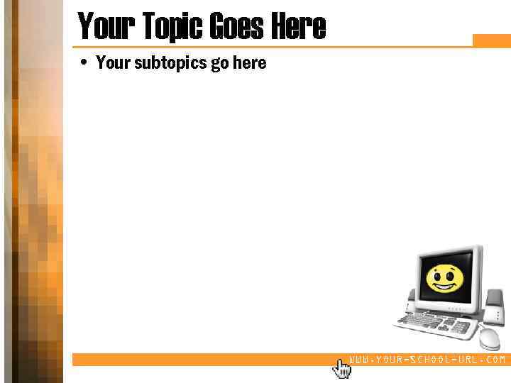 Your Topic Goes Here • Your subtopics go here WWW. YOUR-SCHOOL-URL. COM 