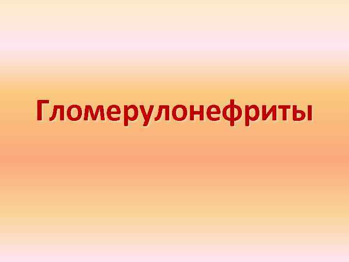 Гломерулонефриты 