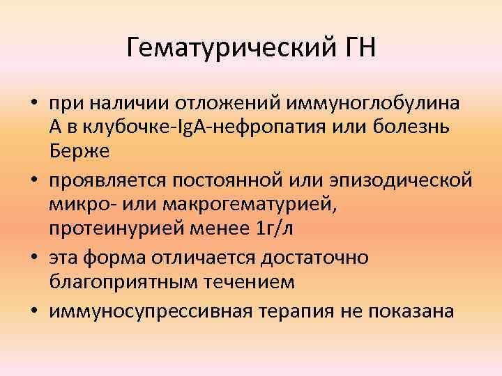 Гематурический ГН • при наличии отложений иммуноглобулина А в клубочке-Ig. А-нефропатия или болезнь Берже