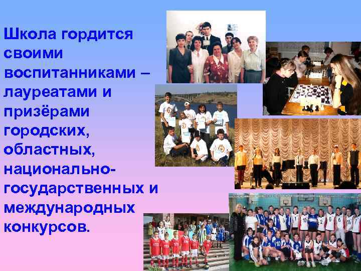 Школа гордится своими воспитанниками – лауреатами и призёрами городских, областных, национальногосударственных и международных конкурсов.