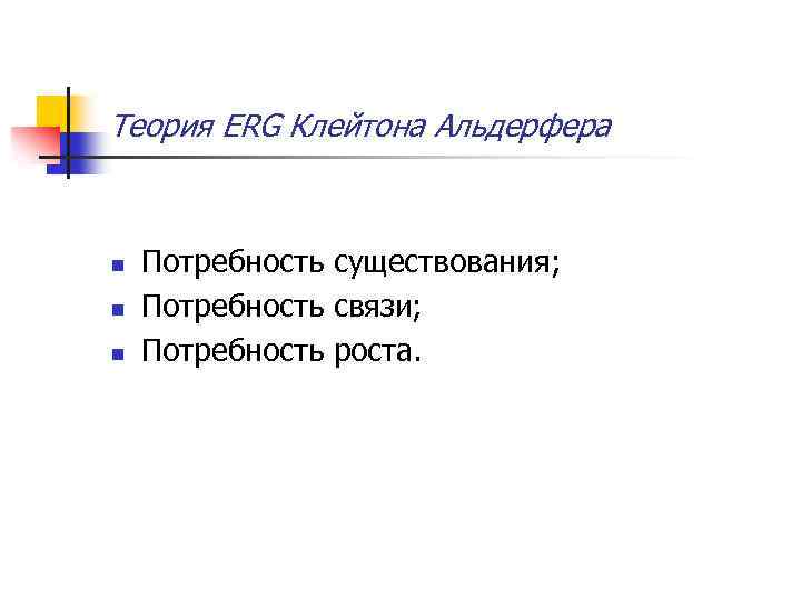Теория ERG Клейтона Альдерфера n n n Потребность существования; Потребность связи; Потребность роста. 