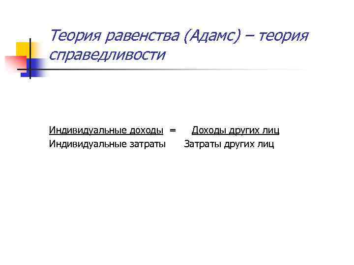 Теория равенства (Адамс) – теория справедливости Индивидуальные доходы = Доходы других лиц Индивидуальные затраты