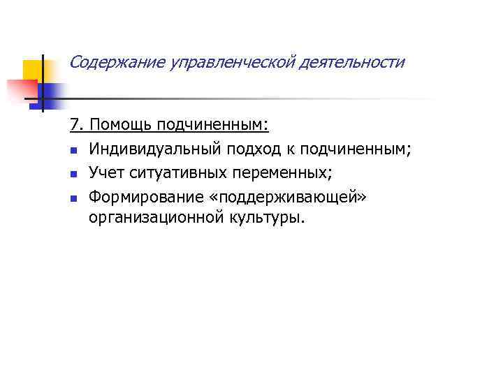 Содержание управленческой деятельности 7. Помощь подчиненным: n Индивидуальный подход к подчиненным; n Учет ситуативных