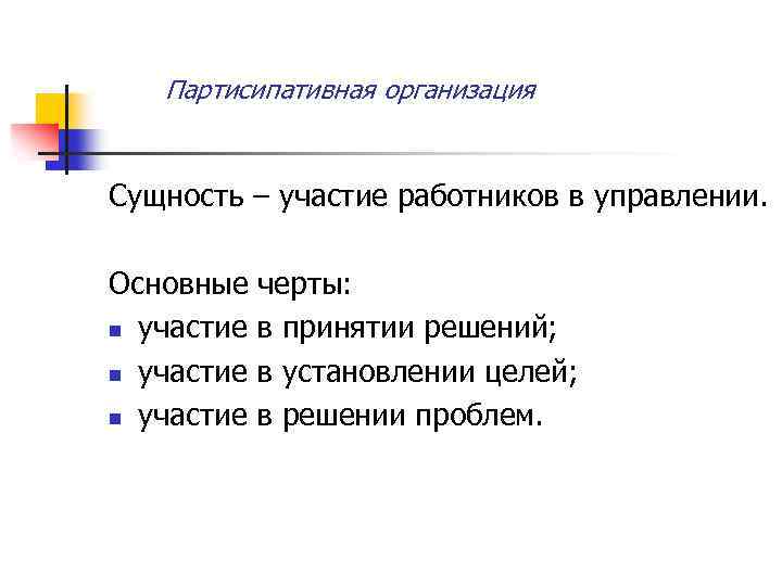 Партисипативная организация Сущность – участие работников в управлении. Основные черты: n участие в принятии