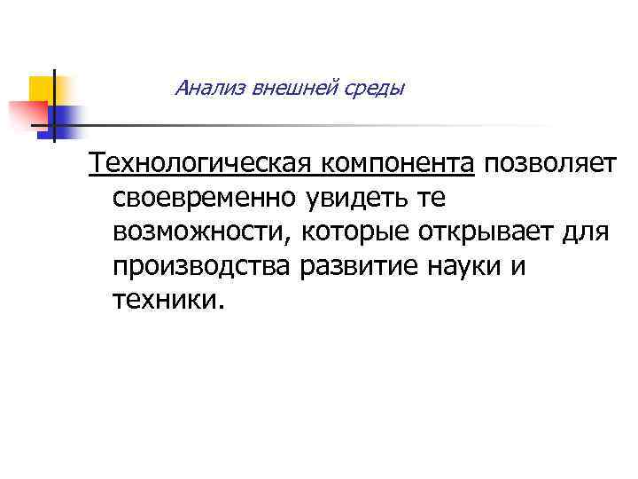 Анализ внешней среды Технологическая компонента позволяет своевременно увидеть те возможности, которые открывает для производства