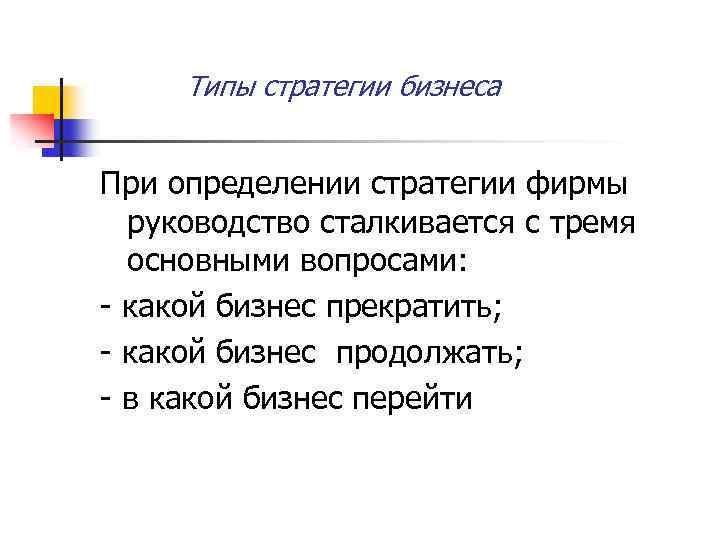 Типы стратегии бизнеса При определении стратегии фирмы руководство сталкивается с тремя основными вопросами: какой