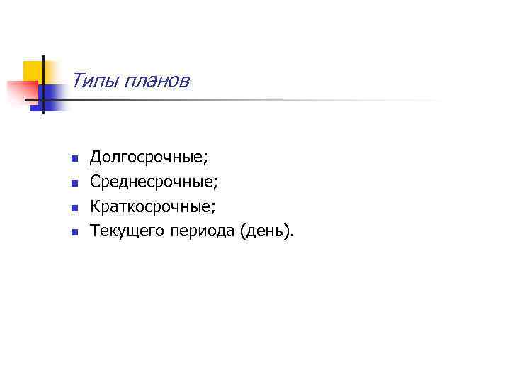 Типы планов n n Долгосрочные; Среднесрочные; Краткосрочные; Текущего периода (день). 