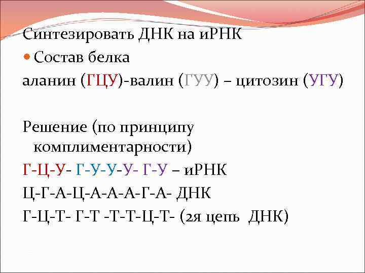 Синтезировать ДНК на и. РНК Состав белка аланин (ГЦУ)-валин (ГУУ) – цитозин (УГУ) Решение