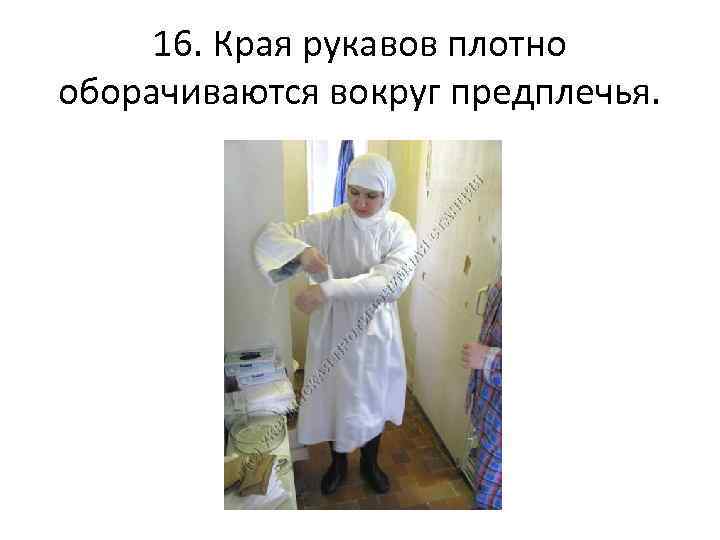  16. Края рукавов плотно оборачиваются вокруг предплечья. 