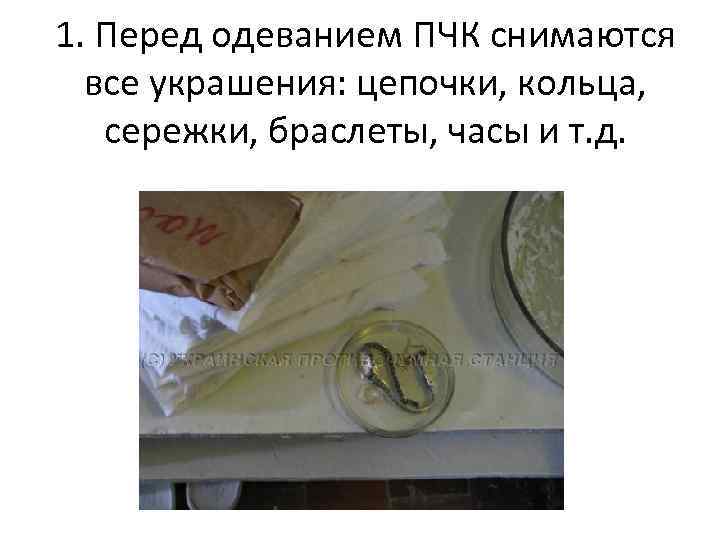 1. Перед одеванием ПЧК снимаются все украшения: цепочки, кольца, сережки, браслеты, часы и т.