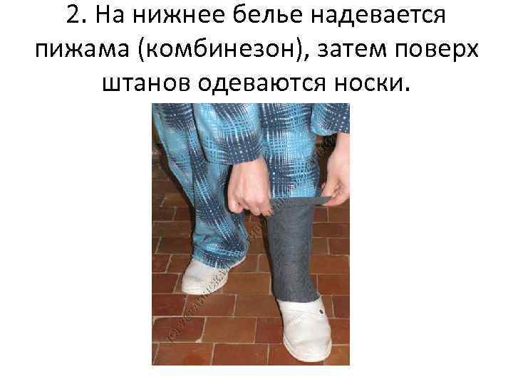  2. На нижнее белье надевается пижама (комбинезон), затем поверх штанов одеваются носки. 