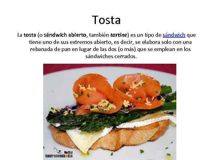 Tosta La tosta (o sándwich abierto, también tartine) es un tipo de sándwich que
