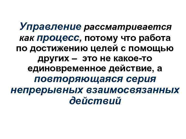 Управление рассматривается как процесс, потому что работа по достижению целей с помощью других –