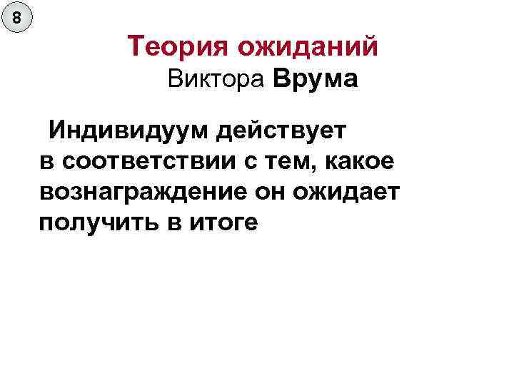 8 Теория ожиданий Виктора Врума Индивидуум действует в соответствии с тем, какое вознаграждение он