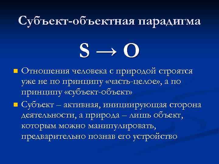 Субъект-объектная парадигма S→O Отношения человека с природой строятся уже не по принципу «часть-целое» ,