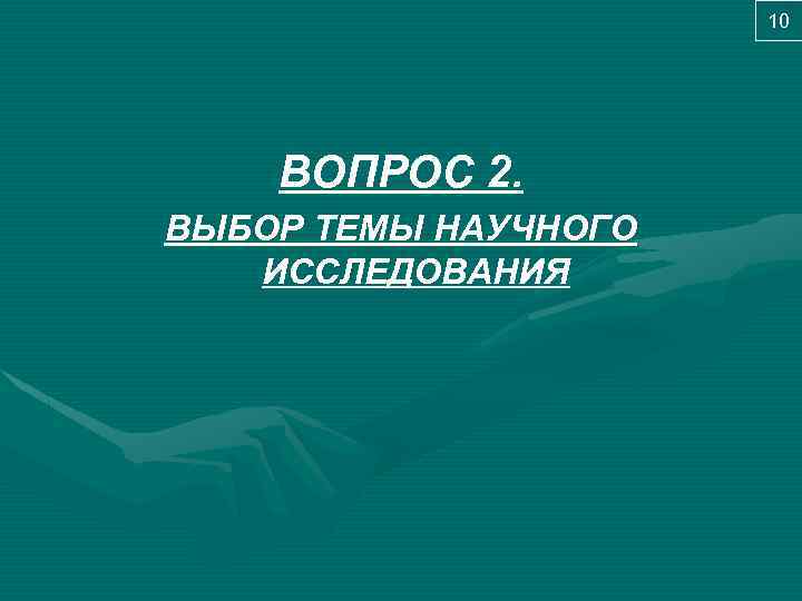 10 ВОПРОС 2. ВЫБОР ТЕМЫ НАУЧНОГО ИССЛЕДОВАНИЯ 