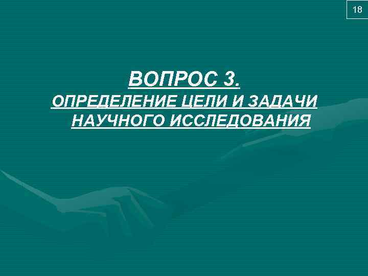 18 ВОПРОС 3. ОПРЕДЕЛЕНИЕ ЦЕЛИ И ЗАДАЧИ НАУЧНОГО ИССЛЕДОВАНИЯ 