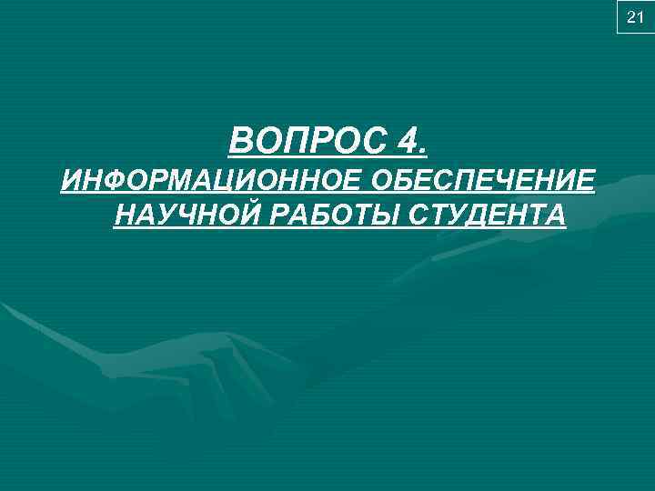 21 ВОПРОС 4. ИНФОРМАЦИОННОЕ ОБЕСПЕЧЕНИЕ НАУЧНОЙ РАБОТЫ СТУДЕНТА 