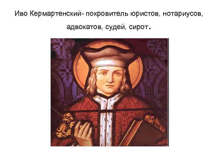 Иво Кермартенский покровитель юристов, нотариусов, адвокатов, судей, сирот . 