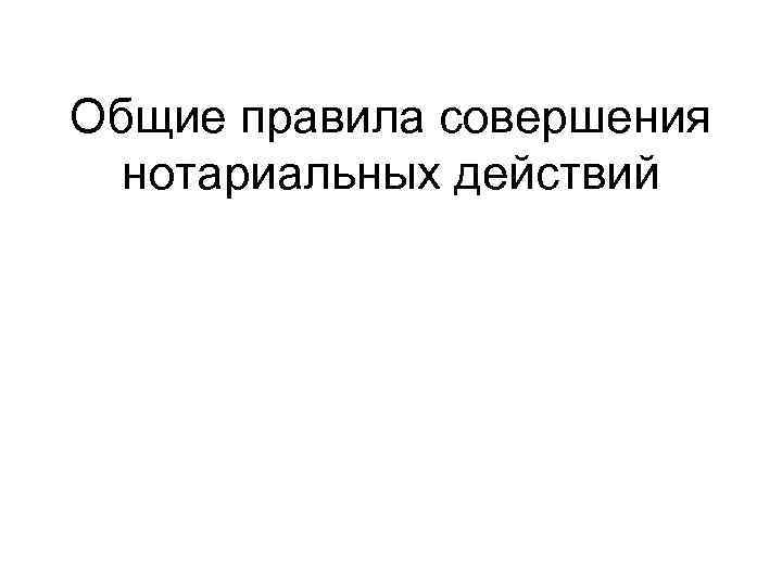 Общие правила совершения нотариальных действий 