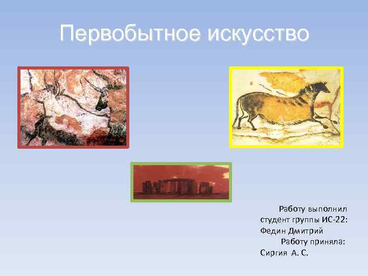 Первобытное искусство Работу выполнил студент группы ИС-22: Федин Дмитрий Работу приняла: Сиргия А. С.