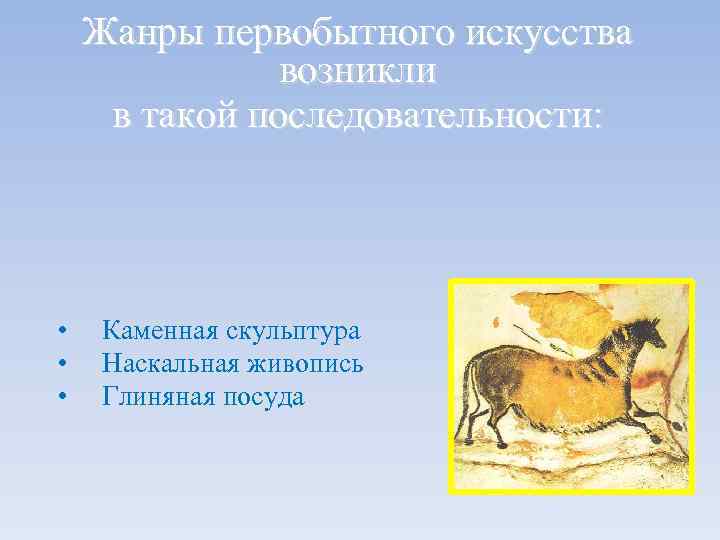 Жанры первобытного искусства возникли в такой последовательности: • • • Каменная скульптура Наскальная живопись