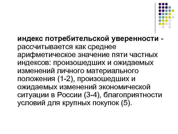 индекс потребительской уверенности - рассчитывается как среднее арифметическое значение пяти частных индексов: произошедших и