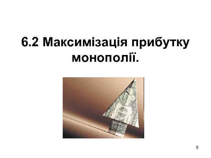 6. 2 Максимізація прибутку монополії. 6 
