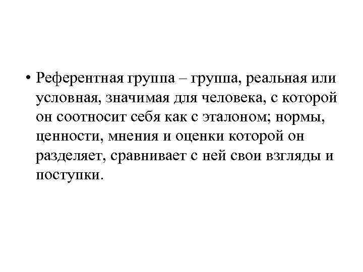  • Референтная группа – группа, реальная или условная, значимая для человека, с которой