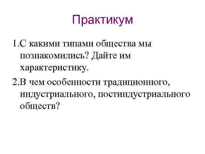 Практикум 1. С какими типами общества мы познакомились? Дайте им характеристику. 2. В чем