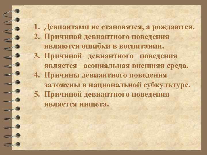 1. Девиантами не становятся, а рождаются. 2. Причиной девиантного поведения являются ошибки в воспитании.