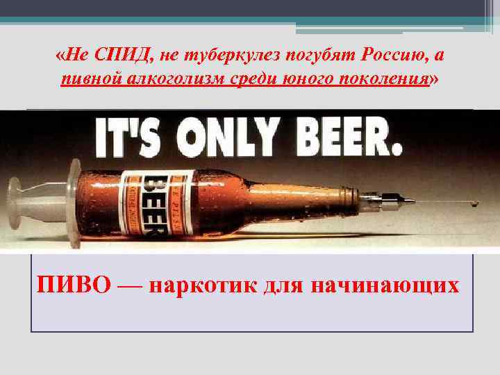  «Не СПИД, не туберкулез погубят Россию, а пивной алкоголизм среди юного поколения» ПИВО