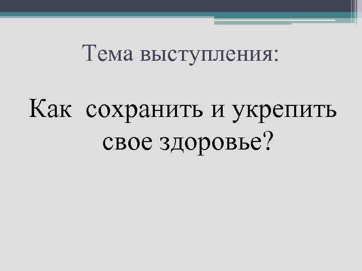 Тема выступления: Как сохранить и укрепить свое здоровье? 